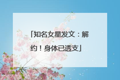 知名女星发文：解约！身体已透支