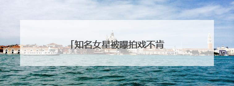 知名女星被曝拍戏不肯下水？剧组最新声明