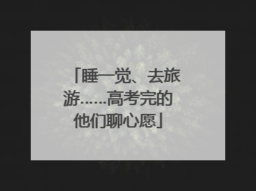 睡一觉、去旅游……高考完的他们聊心愿