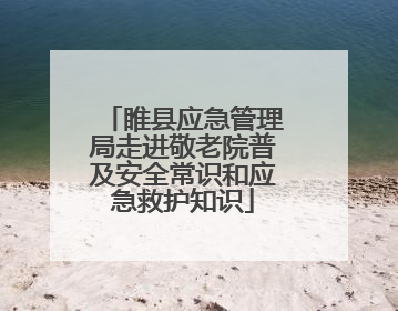 睢县应急管理局走进敬老院普及安全常识和应急救护知识