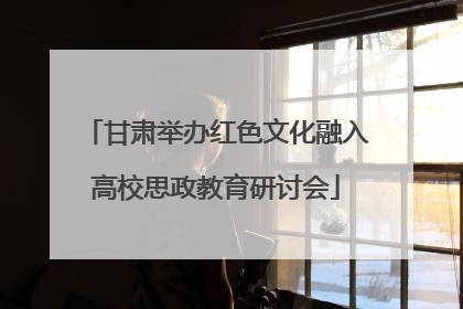 甘肃举办红色文化融入高校思政教育研讨会