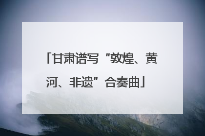 甘肃谱写“敦煌、黄河、非遗”合奏曲