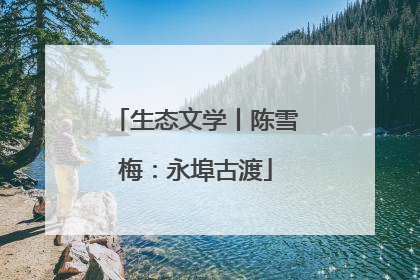 生态文学丨陈雪梅：永埠古渡