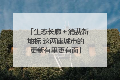 生态长廊＋消费新地标 这两座城市的更新有里更有面