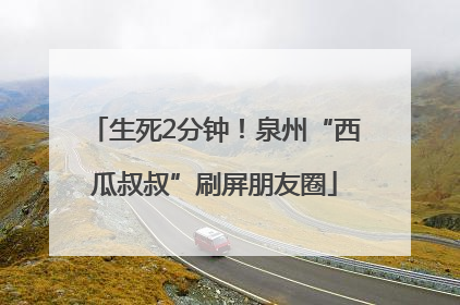 生死2分钟！泉州“西瓜叔叔”刷屏朋友圈