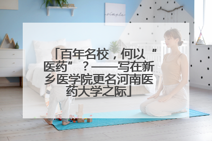 百年名校，何以“医药”？——写在新乡医学院更名河南医药大学之际