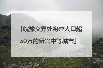 皖豫交界处将建人口超50万的新兴中等城市