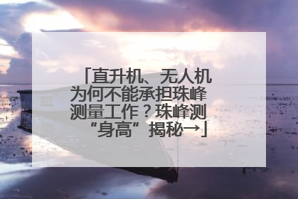 直升机、无人机为何不能承担珠峰测量工作？珠峰测“身高”揭秘→