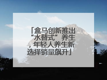 盒马创新推出“水替式”养生，年轻人养生新选择销量飙升