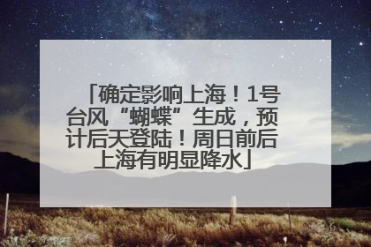 确定影响上海！1号台风“蝴蝶”生成，预计后天登陆！周日前后上海有明显降水