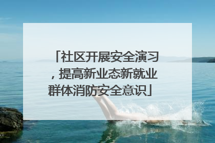 社区开展安全演习，提高新业态新就业群体消防安全意识