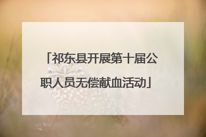 祁东县开展第十届公职人员无偿献血活动