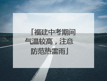 福建中考期间气温较高，注意防范热雷雨