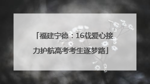 福建宁德：16载爱心接力护航高考考生逐梦路