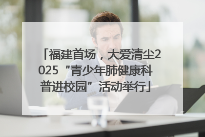 福建首场，大爱清尘2025“青少年肺健康科普进校园”活动举行