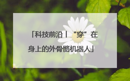 科技前沿丨“穿”在身上的外骨骼机器人