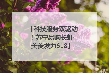 科技服务双驱动！苏宁易购长虹·美菱发力618