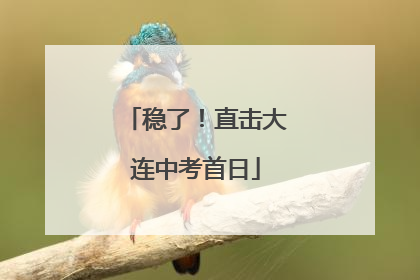 稳了！直击大连中考首日
