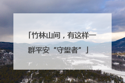 竹林山间，有这样一群平安“守望者”