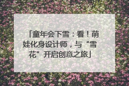 童年会下雪：看！萌娃化身设计师，与“雪花”开启创意之旅