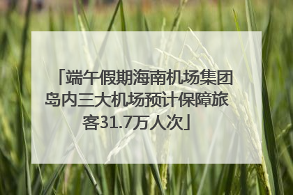 端午假期海南机场集团岛内三大机场预计保障旅客31.7万人次