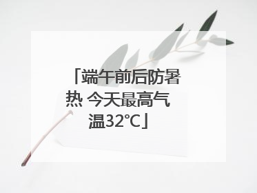 端午前后防暑热 今天最高气温32℃