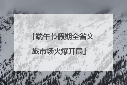 端午节假期全省文旅市场火爆开局