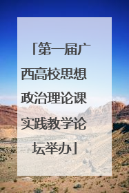 第一届广西高校思想政治理论课实践教学论坛举办