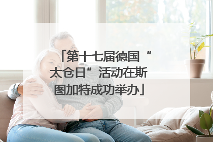 第十七届德国“太仓日”活动在斯图加特成功举办