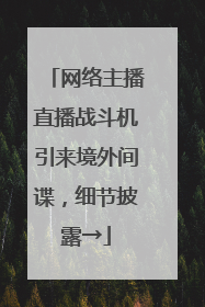 网络主播直播战斗机引来境外间谍，细节披露→
