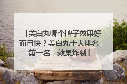 美白丸哪个牌子效果好而且快？美白丸十大排名第一名，效果炸裂