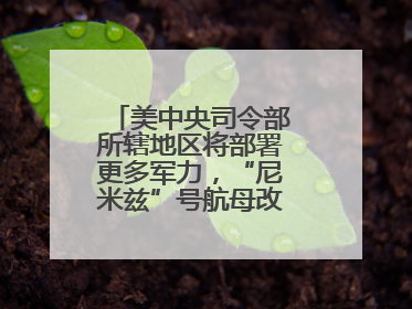 美中央司令部所辖地区将部署更多军力，“尼米兹”号航母改道驶向中东