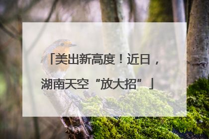 美出新高度！近日，湖南天空“放大招”
