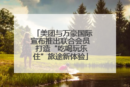 美团与万豪国际宣布推出联合会员 打造“吃喝玩乐住”旅途新体验