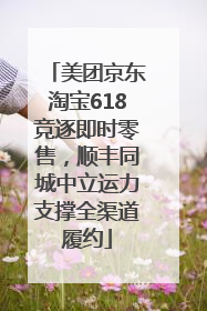 美团京东淘宝618竞逐即时零售，顺丰同城中立运力支撑全渠道履约