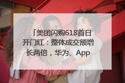 美团闪购618首日开门红：整体成交额增长两倍，华为、Apple、沃尔玛等近800个品牌翻倍增长