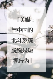 美媒：与中国的北斗系统脱钩是短视行为