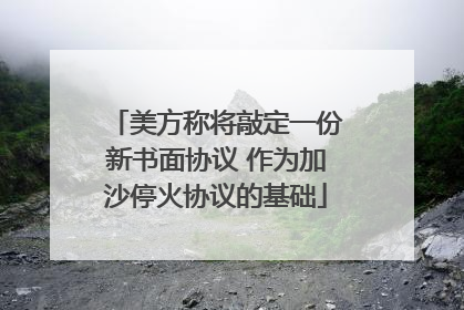 美方称将敲定一份新书面协议 作为加沙停火协议的基础