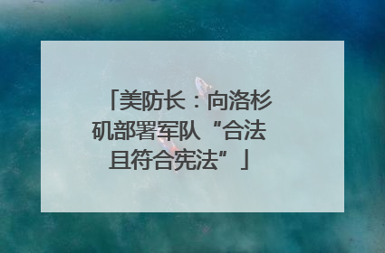 美防长：向洛杉矶部署军队“合法且符合宪法”