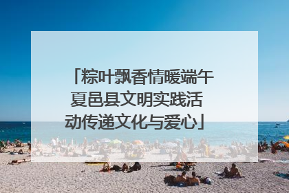 粽叶飘香情暖端午 夏邑县文明实践活动传递文化与爱心