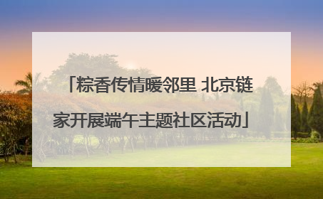 粽香传情暖邻里 北京链家开展端午主题社区活动