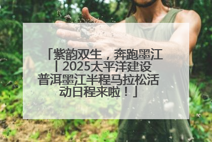 紫韵双生，奔跑墨江丨2025太平洋建设普洱墨江半程马拉松活动日程来啦！