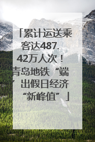 累计运送乘客达487.42万人次！青岛地铁“端”出假日经济“新峰值”