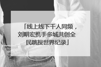 线上线下千人同频，刘畊宏携手多城共创全民跳操世界纪录
