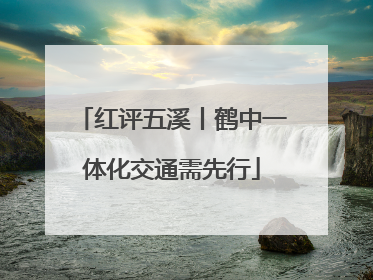 红评五溪丨鹤中一体化交通需先行
