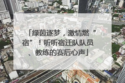 绿茵逐梦，激情燃“宿”！听听宿迁队队员、教练的赛后心声