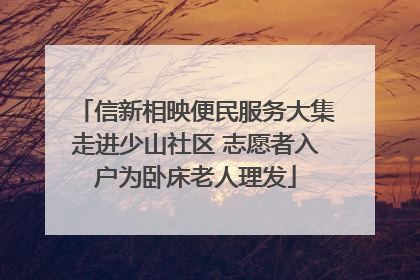 信新相映便民服务大集走进少山社区 志愿者入户为卧床老人理发