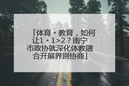 体育﹢教育，如何让1﹢1>2？南宁市政协就深化体教融合开展界别协商
