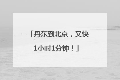 丹东到北京，又快1小时1分钟！