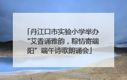 丹江口市实验小学举办“艾香诵雅韵，粽情寄端阳”端午诗歌朗诵会